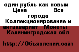 один рубль как новый › Цена ­ 150 000 - Все города Коллекционирование и антиквариат » Монеты   . Калининградская обл.